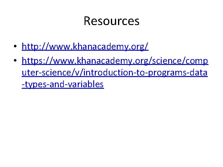 Resources • http: //www. khanacademy. org/ • https: //www. khanacademy. org/science/comp uter-science/v/introduction-to-programs-data -types-and-variables 