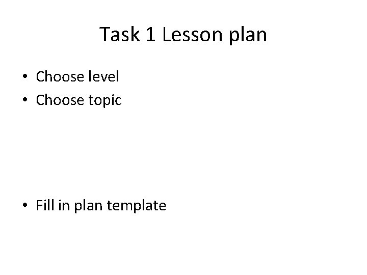 Task 1 Lesson plan • Choose level • Choose topic • Fill in plan