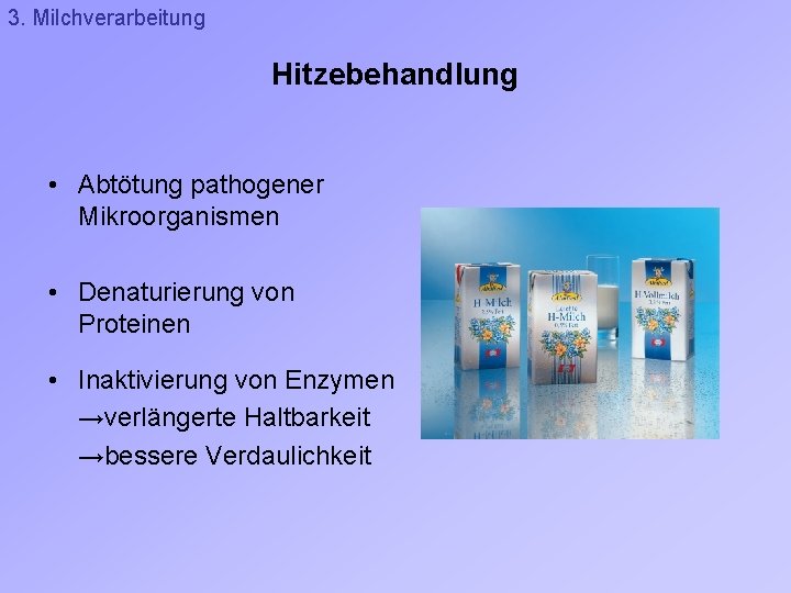 3. Milchverarbeitung Hitzebehandlung • Abtötung pathogener Mikroorganismen • Denaturierung von Proteinen • Inaktivierung von