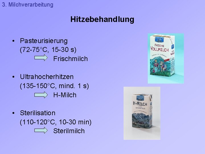 3. Milchverarbeitung Hitzebehandlung • Pasteurisierung (72 -75°C, 15 -30 s) Frischmilch • Ultrahocherhitzen (135