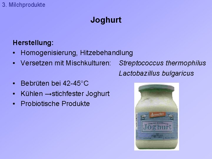 3. Milchprodukte Joghurt Herstellung: • Homogenisierung, Hitzebehandlung • Versetzen mit Mischkulturen: Streptococcus thermophilus Lactobazillus