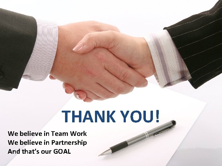 THANK YOU! We believe in Team Work We believe in Partnership And that’s our