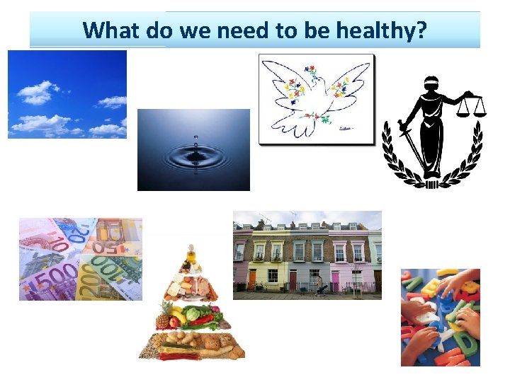 What do we need to be healthy? 