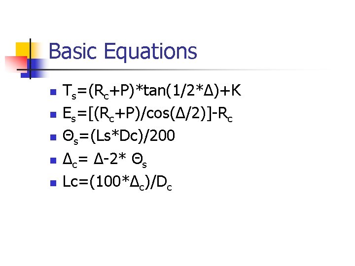 Basic Equations n n n Ts=(Rc+P)*tan(1/2*Δ)+K Es=[(Rc+P)/cos(Δ/2)]-Rc Θs=(Ls*Dc)/200 Δc= Δ-2* Θs Lc=(100*Δc)/Dc 