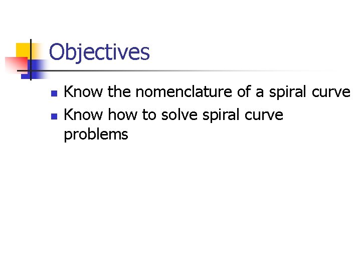 Objectives n n Know the nomenclature of a spiral curve Know how to solve