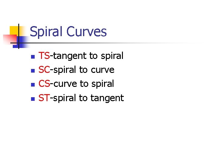 Spiral Curves n n TS-tangent to spiral SC-spiral to curve CS-curve to spiral ST-spiral