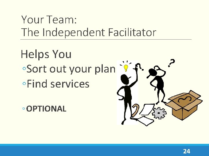 Your Team: The Independent Facilitator Helps You ◦Sort out your plan ◦Find services ◦