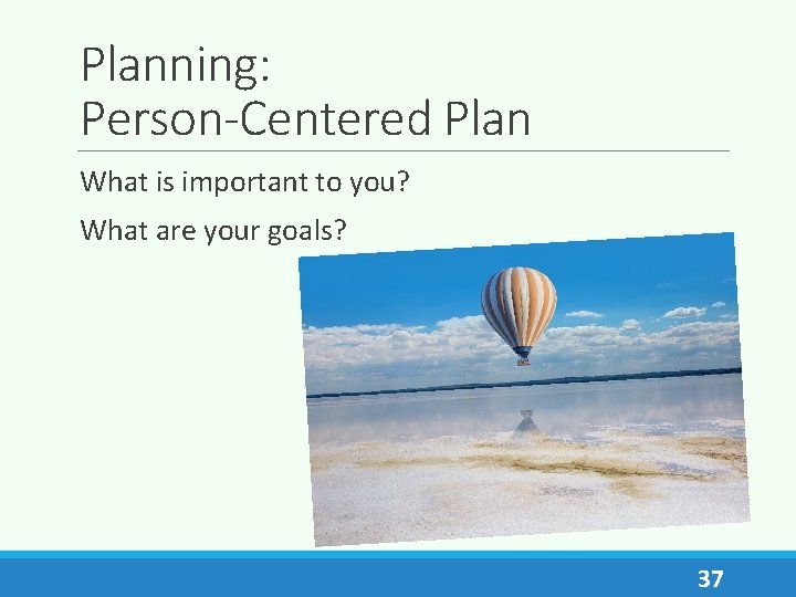 Planning: Person-Centered Plan What is important to you? What are your goals? 37 