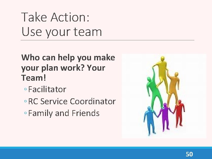 Take Action: Use your team Who can help you make your plan work? Your