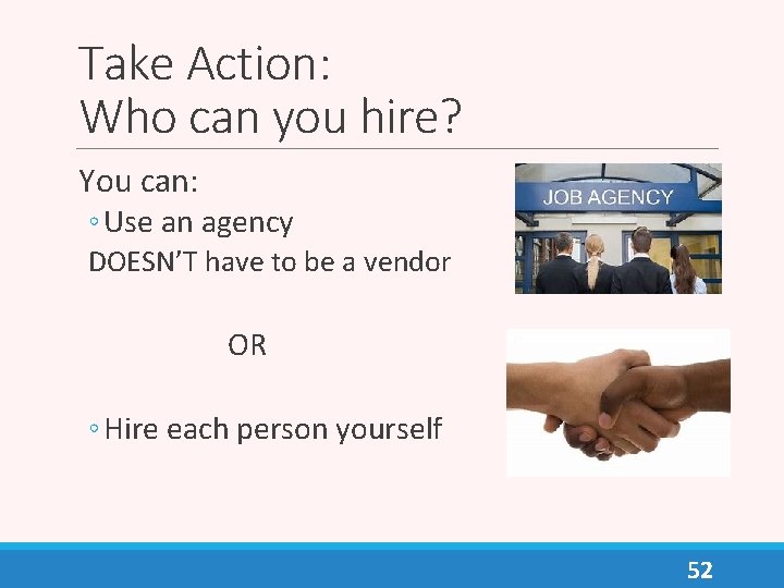 Take Action: Who can you hire? You can: ◦ Use an agency DOESN’T have