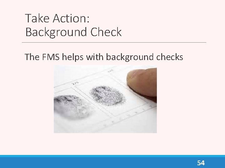 Take Action: Background Check The FMS helps with background checks 54 