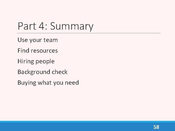 Part 4: Summary Use your team Find resources Hiring people Background check Buying what