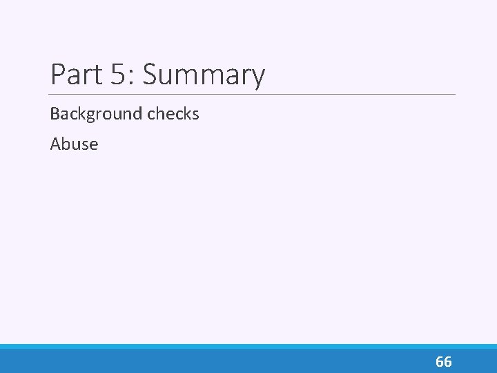 Part 5: Summary Background checks Abuse 66 