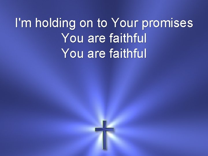 I'm holding on to Your promises You are faithful 