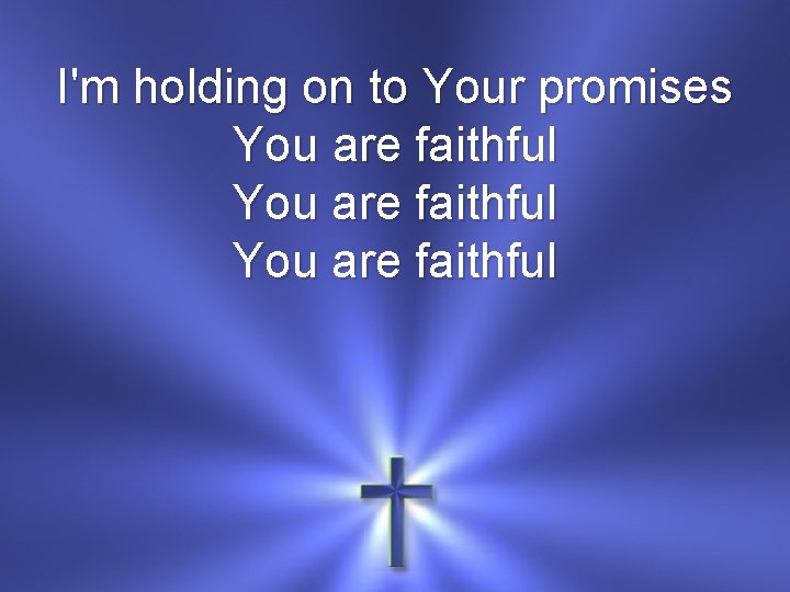 I'm holding on to Your promises You are faithful 