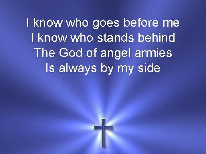 I know who goes before me I know who stands behind The God of