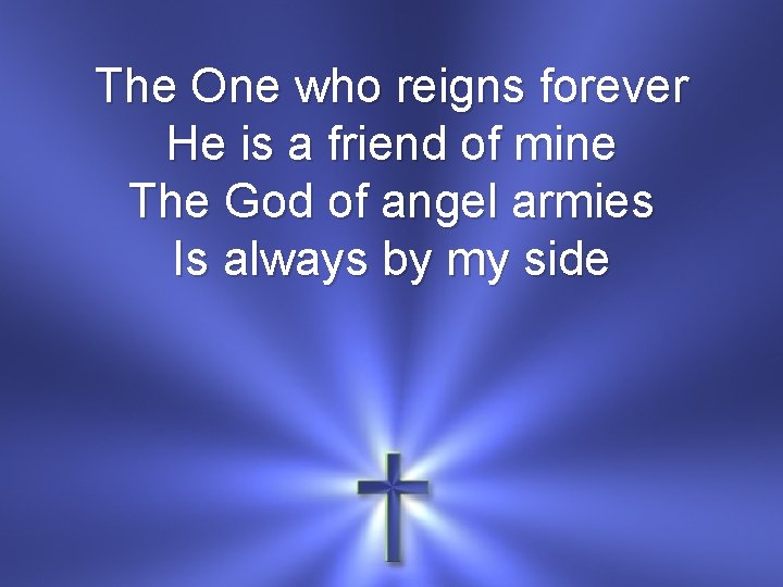 The One who reigns forever He is a friend of mine The God of