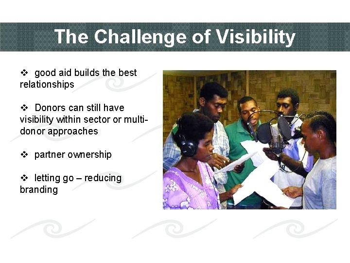 The Challenge of Visibility v good aid builds the best relationships v Donors can