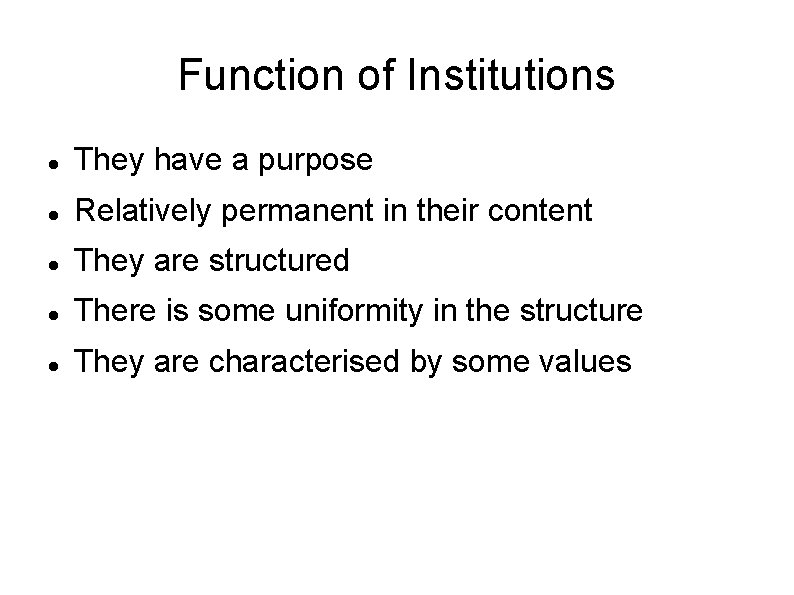 Function of Institutions They have a purpose Relatively permanent in their content They are