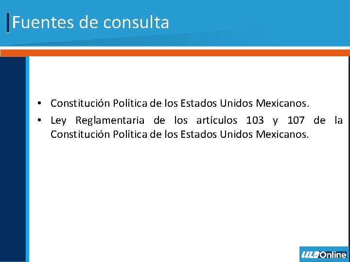 Fuentes de consulta • Constitución Política de los Estados Unidos Mexicanos. • Ley Reglamentaria