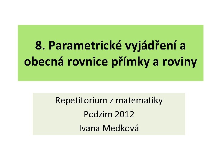 8. Parametrické vyjádření a obecná rovnice přímky a roviny Repetitorium z matematiky Podzim 2012
