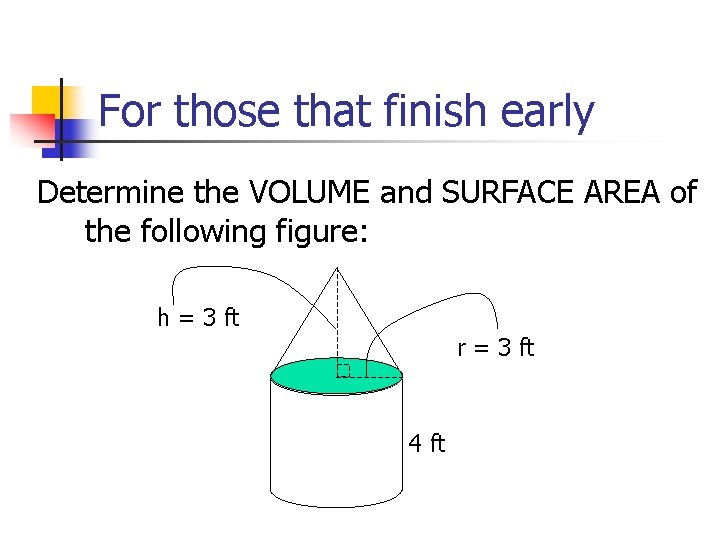 For those that finish early Determine the VOLUME and SURFACE AREA of the following