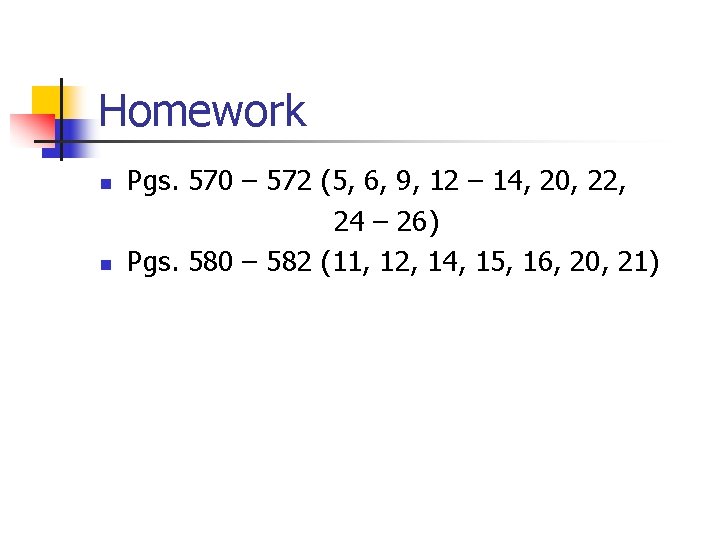 Homework n n Pgs. 570 – 572 (5, 6, 9, 12 – 14, 20,