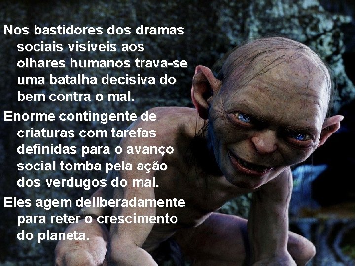 Nos bastidores dos dramas sociais visíveis aos olhares humanos trava-se uma batalha decisiva do