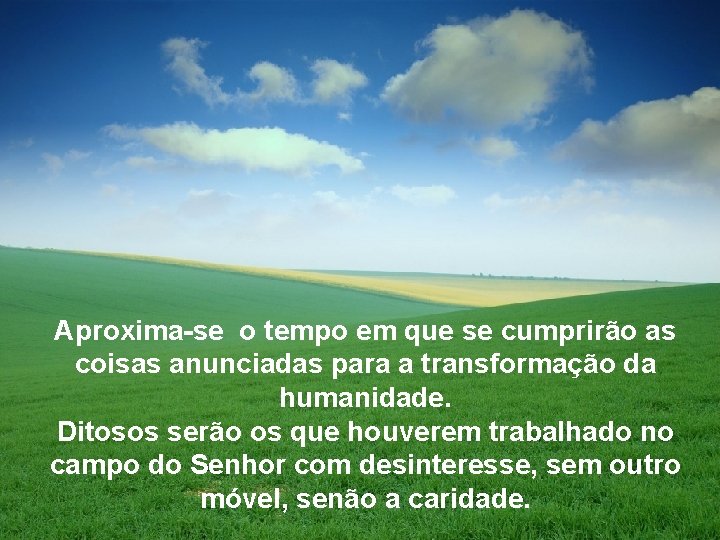 Aproxima-se o tempo em que se cumprirão as coisas anunciadas para a transformação da