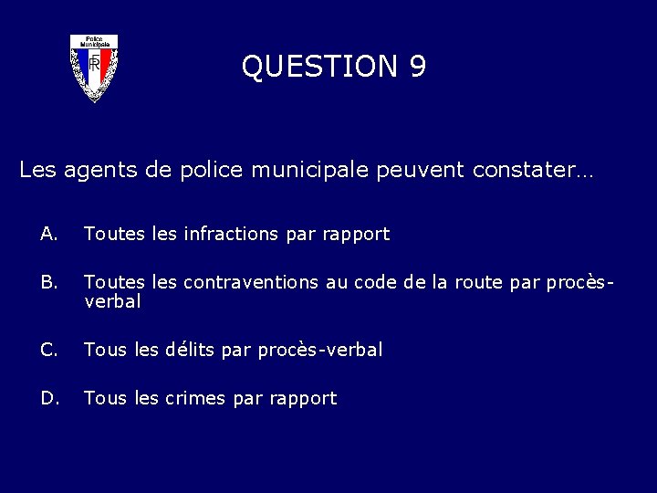 QUESTION 9 Les agents de police municipale peuvent constater… A. Toutes les infractions par