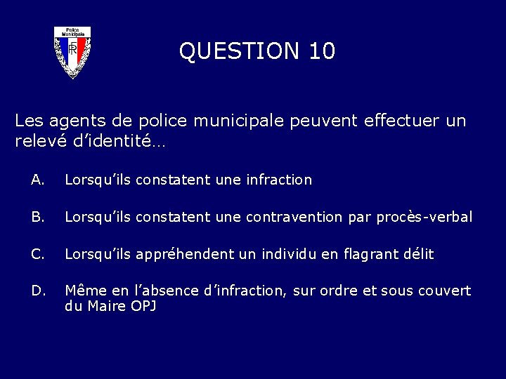 QUESTION 10 Les agents de police municipale peuvent effectuer un relevé d’identité… A. Lorsqu’ils
