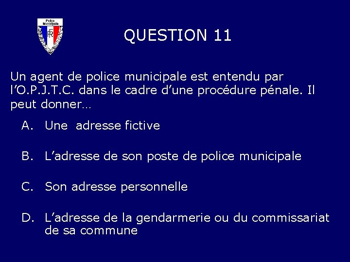 QUESTION 11 Un agent de police municipale est entendu par l’O. P. J. T.