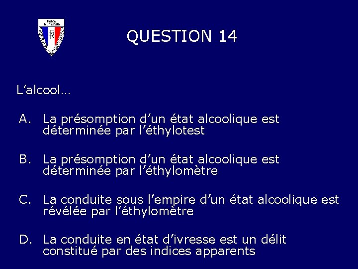 QUESTION 14 L’alcool… A. La présomption d’un état alcoolique est déterminée par l’éthylotest B.