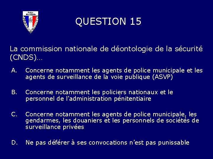 QUESTION 15 La commission nationale de déontologie de la sécurité (CNDS)… A. Concerne notamment