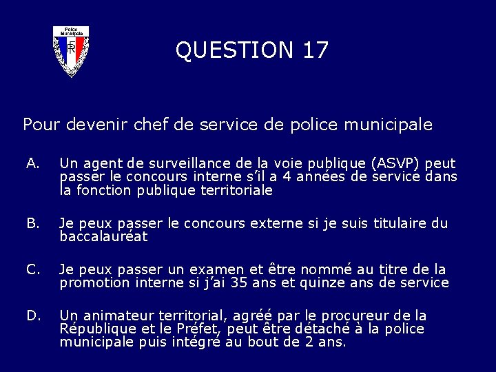 QUESTION 17 Pour devenir chef de service de police municipale A. Un agent de