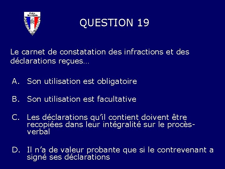 QUESTION 19 Le carnet de constatation des infractions et des déclarations reçues… A. Son