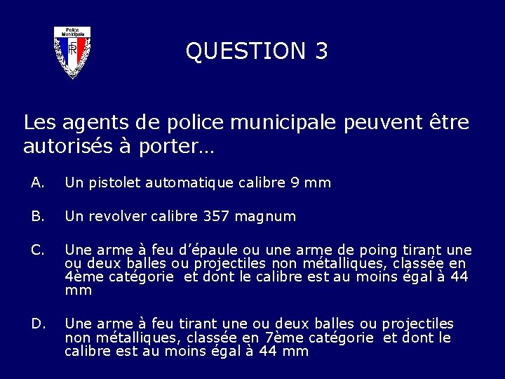 QUESTION 3 Les agents de police municipale peuvent être autorisés à porter… A. Un