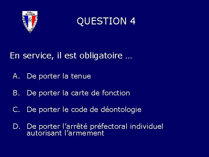QUESTION 4 En service, il est obligatoire … A. De porter la tenue B.