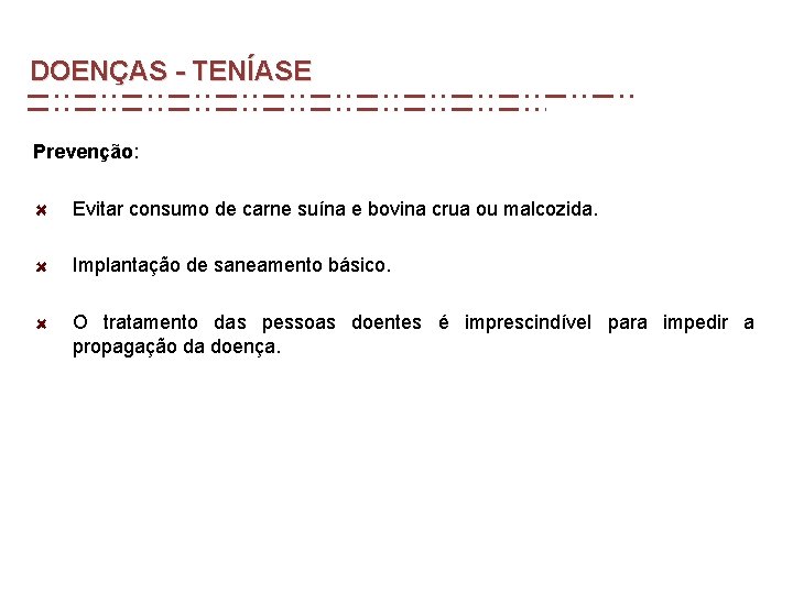 DOENÇAS - TENÍASE Prevenção: Evitar consumo de carne suína e bovina crua ou malcozida. DOENÇAS - TENÍASE Prevenção: Evitar consumo de carne suína e bovina crua ou malcozida.