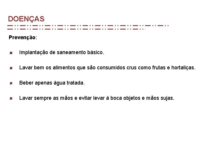 DOENÇAS Prevenção: Implantação de saneamento básico. Lavar bem os alimentos que são consumidos crus DOENÇAS Prevenção: Implantação de saneamento básico. Lavar bem os alimentos que são consumidos crus