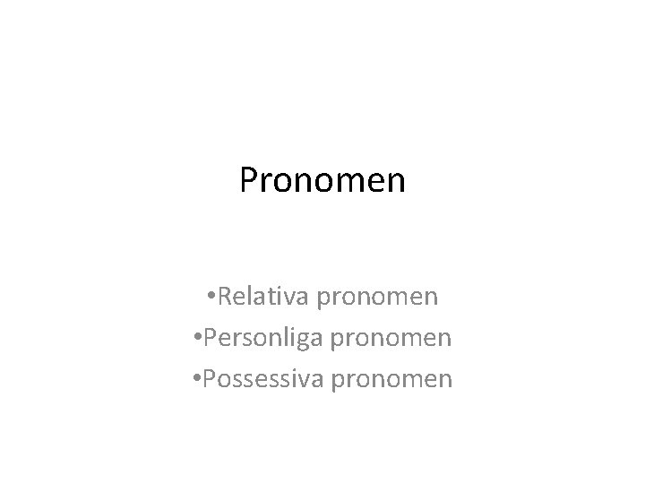 Pronomen • Relativa pronomen • Personliga pronomen • Possessiva pronomen 