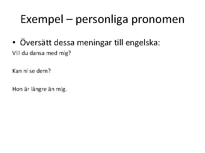 Exempel – personliga pronomen • Översätt dessa meningar till engelska: Vill du dansa med