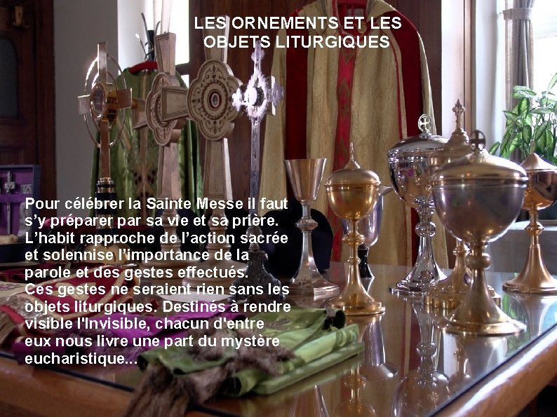 LES ORNEMENTS ET LES OBJETS LITURGIQUES Pour célébrer la Sainte Messe il faut s’y