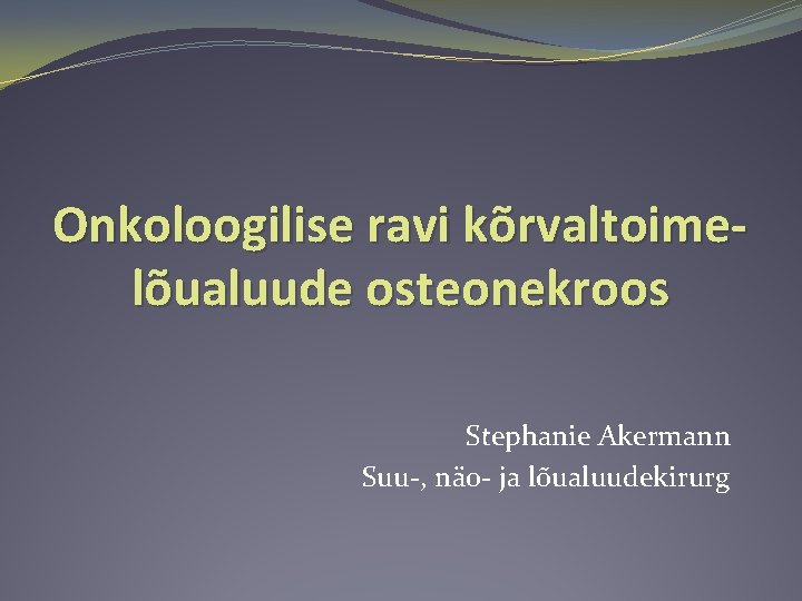 Onkoloogilise ravi kõrvaltoimelõualuude osteonekroos Stephanie Akermann Suu-, näo- ja lõualuudekirurg 