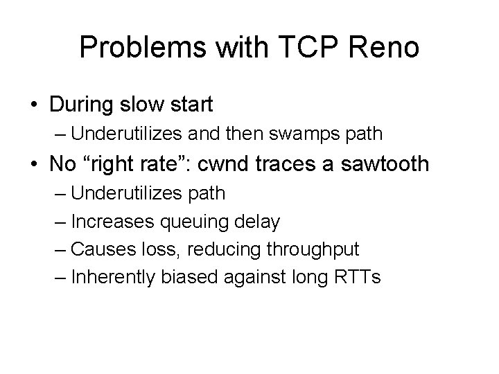 Problems with TCP Reno • During slow start – Underutilizes and then swamps path