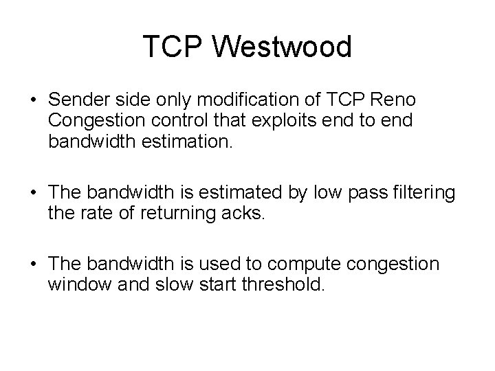 TCP Westwood • Sender side only modification of TCP Reno Congestion control that exploits