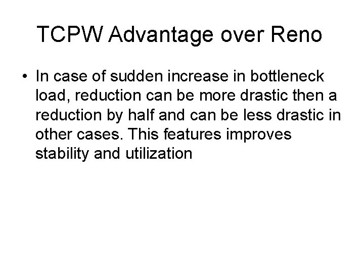 TCPW Advantage over Reno • In case of sudden increase in bottleneck load, reduction