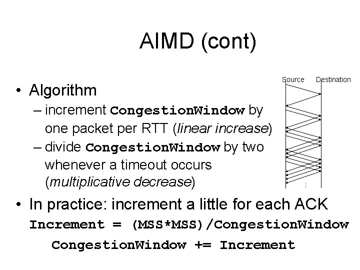 AIMD (cont) – increment Congestion. Window by one packet per RTT (linear increase) –