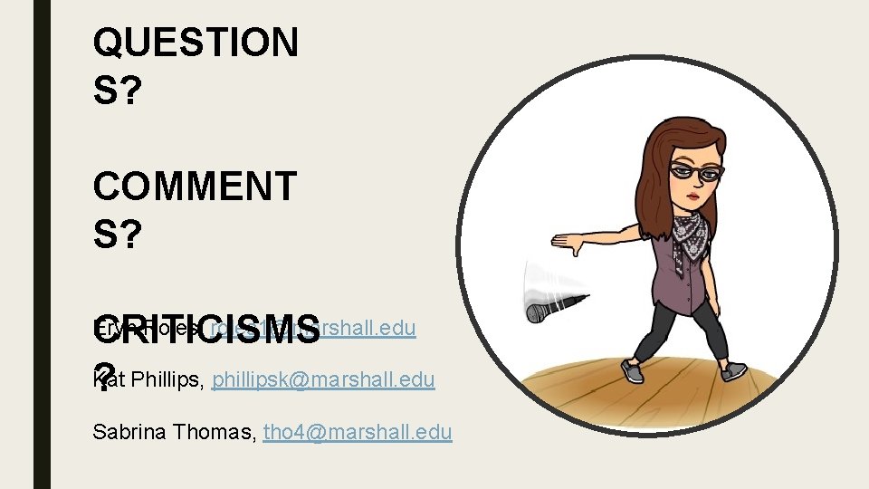 QUESTION S? COMMENT S? CRITICISMS Kat ? Phillips, phillipsk@marshall. edu Eryn Roles, roles 1@marshall.