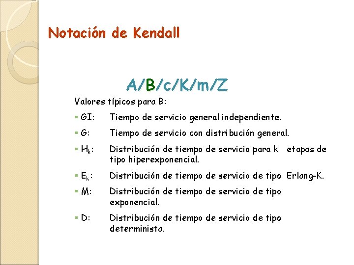 Notación de Kendall A/B/c/K/m/Z Valores típicos para B: § GI: Tiempo de servicio general